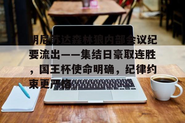 明尼苏达森林狼内部会议纪要流出——集结日豪取连胜，国王杯使命明确，纪律约束更严格的简单介绍